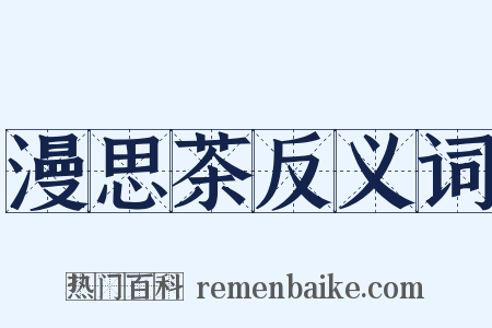 漫思茶反义词是什么意思的图片